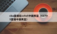 cba直播在cctv5中国男篮（CCTV5直播中国男篮）