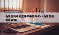 山东鲁能中超直播揭幕战2019（山东鲁能赛事直播）