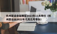 杭州亚运会延期至2023年11月举行（杭州亚运会2022年几月几号举办）