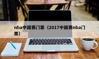 nba中国赛门票（2017中国赛nba门票）