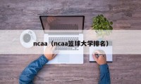 ncaa（ncaa篮球大学排名）