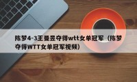 陈梦4-3王曼昱夺得wtt女单冠军（陈梦夺得WTT女单冠军视频）
