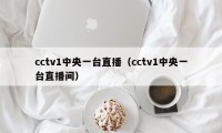 cctv1中央一台直播（cctv1中央一台直播间）