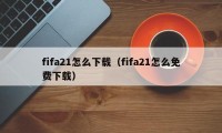 fifa21怎么下载（fifa21怎么免费下载）