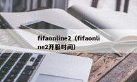 fifaonline2（fifaonline2开服时间）