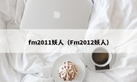 fm2011妖人（Fm2012妖人）