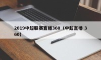 2019中超联赛直播360（中超直播 360）