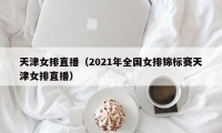 天津女排直播（2021年全国女排锦标赛天津女排直播）