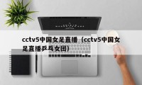 cctv5中国女足直播（cctv5中国女足直播乒乓女团）