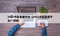 2021中超直播平台（2021中超直播平台广州城）
