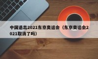 中国退出2021东京奥运会（东京奥运会2021取消了吗）