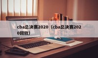 cba总决赛2020（cba总决赛2020回放）