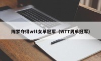 陈梦夺得wtt女单冠军（WTT男单冠军）