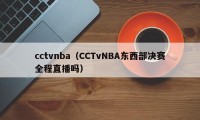 cctvnba（CCTvNBA东西部决赛全程直播吗）
