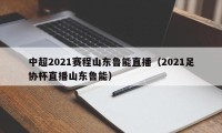 中超2021赛程山东鲁能直播（2021足协杯直播山东鲁能）