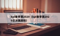 kpl春季赛2020（kpl春季赛2020总决赛回放）