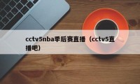 cctv5nba季后赛直播（cctv5直播吧）