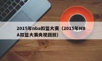 2015年nba扣篮大赛（2015年NBA扣篮大赛央视回放）