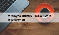 总决赛g7回放中文版（2016nba总决赛g7回放中文）