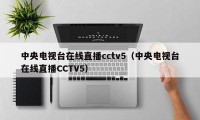 中央电视台在线直播cctv5（中央电视台在线直播CCTV5）